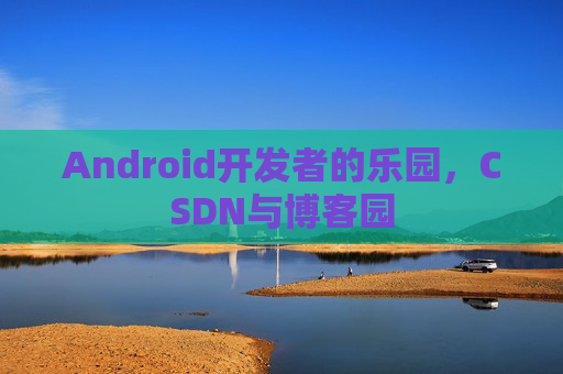 Android开发者的乐园,CSDN与博客园